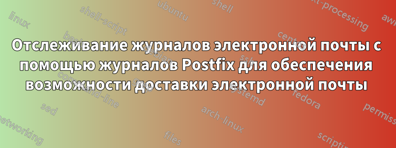 Отслеживание журналов электронной почты с помощью журналов Postfix для обеспечения возможности доставки электронной почты