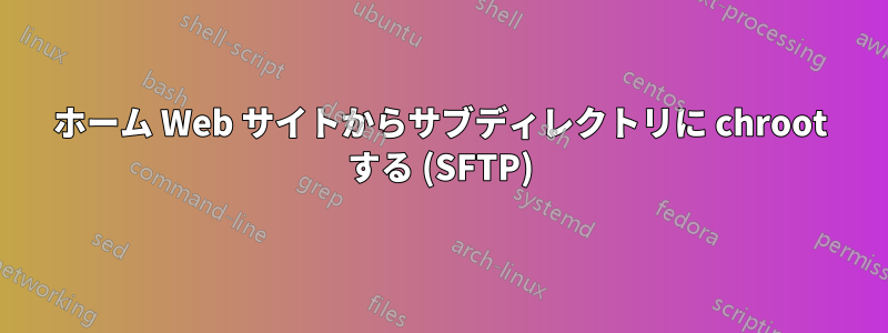 ホーム Web サイトからサブディレクトリに chroot する (SFTP)