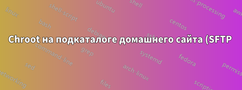 Chroot на подкаталоге домашнего сайта (SFTP)