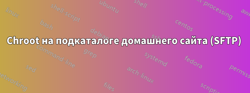 Chroot на подкаталоге домашнего сайта (SFTP)