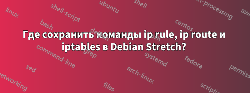 Где сохранить команды ip rule, ip route и iptables в Debian Stretch?