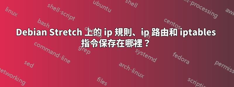 Debian Stretch 上的 ip 規則、ip 路由和 iptables 指令保存在哪裡？