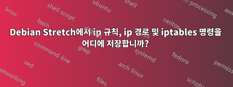 Debian Stretch에서 ip 규칙, ip 경로 및 iptables 명령을 어디에 저장합니까?