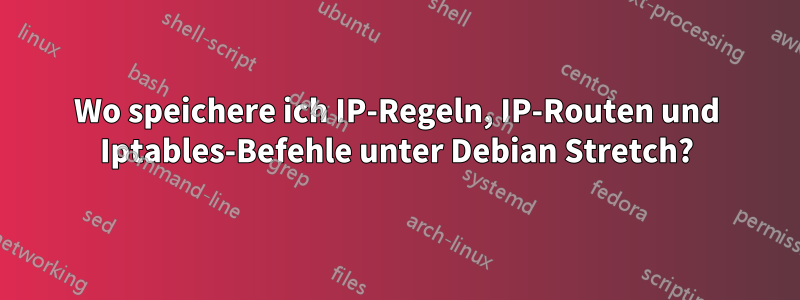 Wo speichere ich IP-Regeln, IP-Routen und Iptables-Befehle unter Debian Stretch?