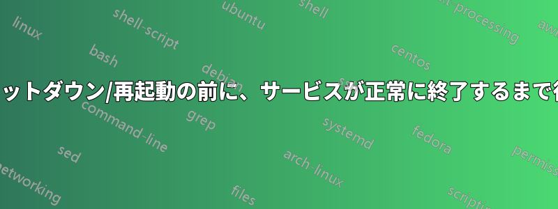 マシンのシャットダウン/再起動の前に、サービスが正常に終了するまで待機します。