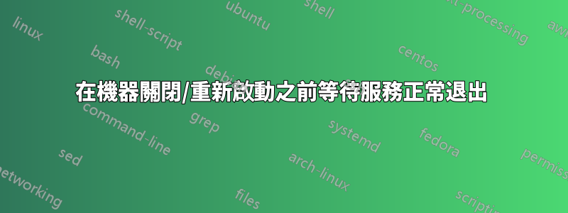 在機器關閉/重新啟動之前等待服務正常退出
