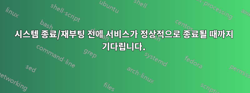 시스템 종료/재부팅 전에 서비스가 정상적으로 종료될 때까지 기다립니다.