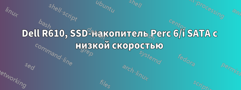 Dell R610, SSD-накопитель Perc 6/i SATA с низкой скоростью