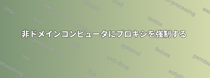 非ドメインコンピュータにプロキシを強制する