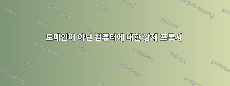 도메인이 아닌 컴퓨터에 대한 강제 프록시