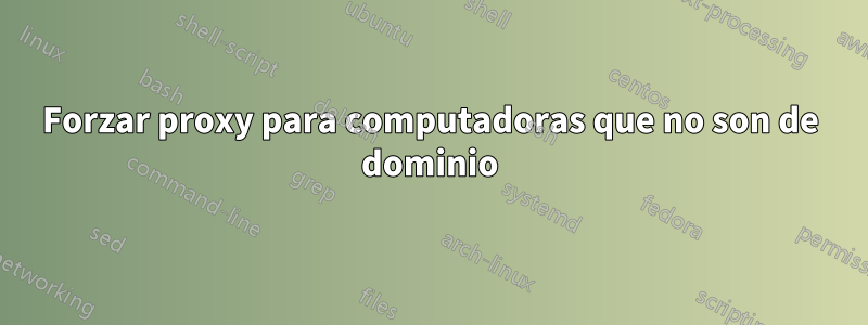 Forzar proxy para computadoras que no son de dominio