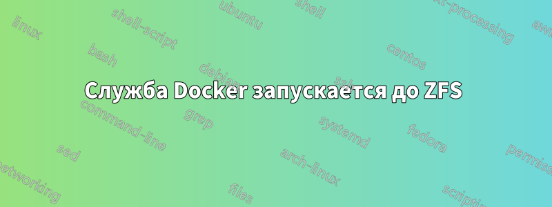 Служба Docker запускается до ZFS