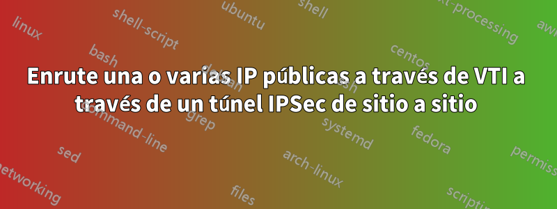 Enrute una o varias IP públicas a través de VTI a través de un túnel IPSec de sitio a sitio