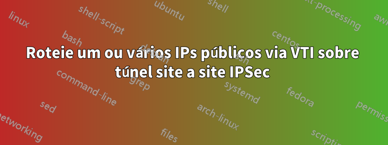 Roteie um ou vários IPs públicos via VTI sobre túnel site a site IPSec