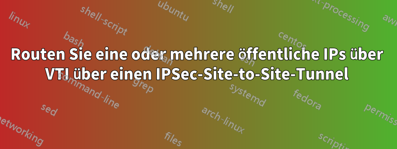 Routen Sie eine oder mehrere öffentliche IPs über VTI über einen IPSec-Site-to-Site-Tunnel