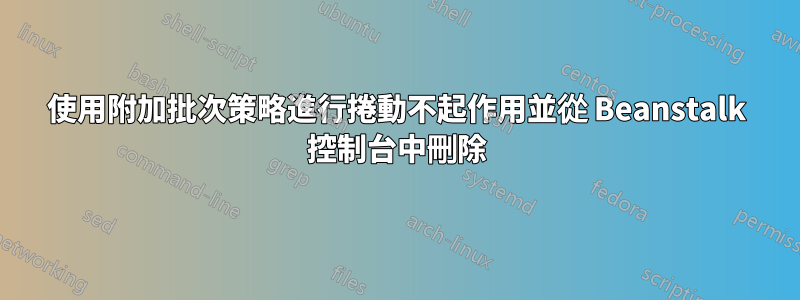 使用附加批次策略進行捲動不起作用並從 Beanstalk 控制台中刪除
