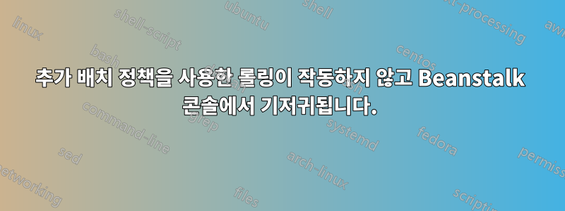 추가 배치 정책을 사용한 롤링이 작동하지 않고 Beanstalk 콘솔에서 기저귀됩니다.