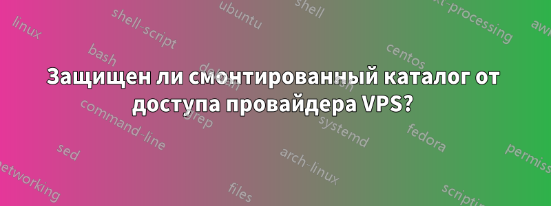 Защищен ли смонтированный каталог от доступа провайдера VPS?