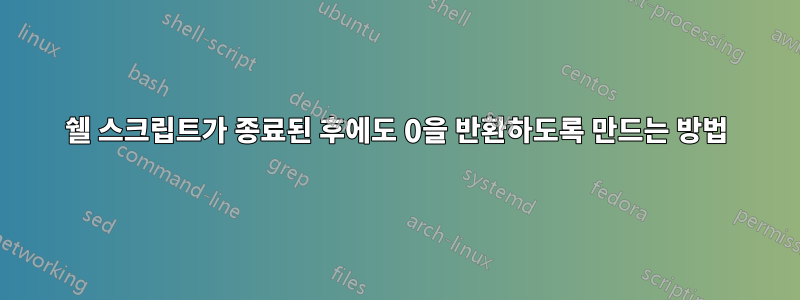 쉘 스크립트가 종료된 후에도 0을 반환하도록 만드는 방법