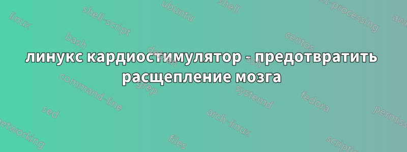 линукс кардиостимулятор - предотвратить расщепление мозга