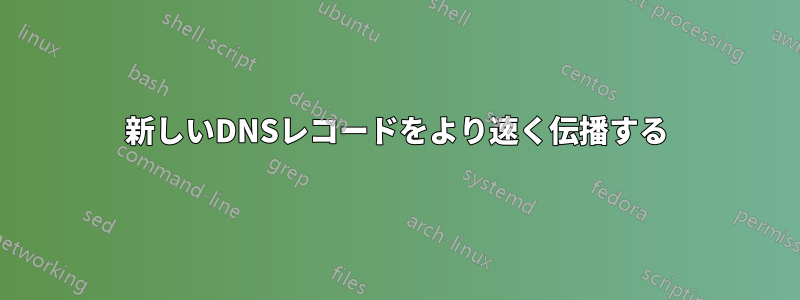 新しいDNSレコードをより速く伝播する