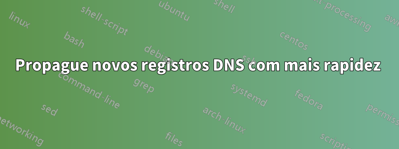 Propague novos registros DNS com mais rapidez