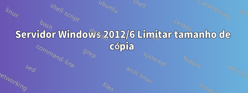 Servidor Windows 2012/6 Limitar tamanho de cópia 