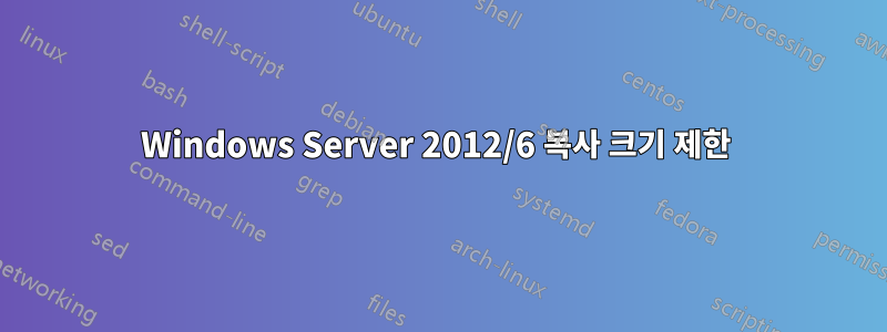 Windows Server 2012/6 복사 크기 제한 