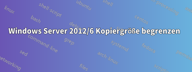 Windows Server 2012/6 Kopiergröße begrenzen 