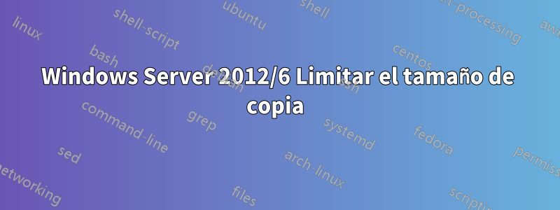 Windows Server 2012/6 Limitar el tamaño de copia 
