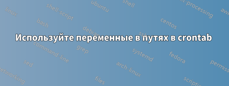 Используйте переменные в путях в crontab