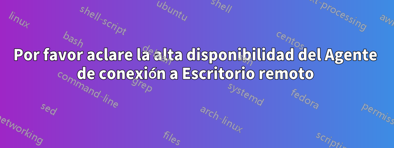 Por favor aclare la alta disponibilidad del Agente de conexión a Escritorio remoto