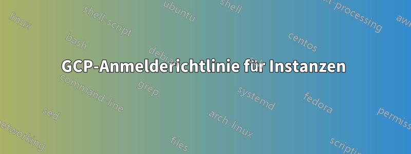 GCP-Anmelderichtlinie für Instanzen