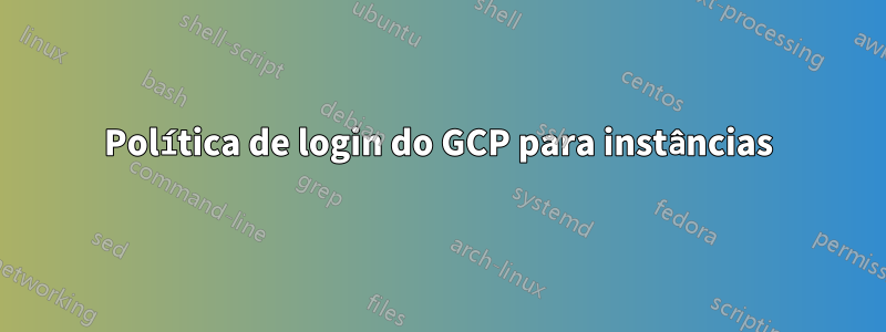 Política de login do GCP para instâncias