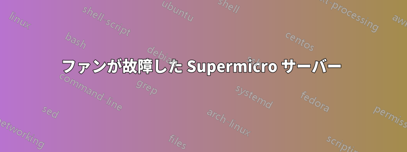 ファンが故障した Supermicro サーバー