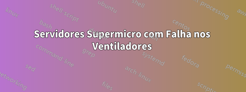 Servidores Supermicro com Falha nos Ventiladores