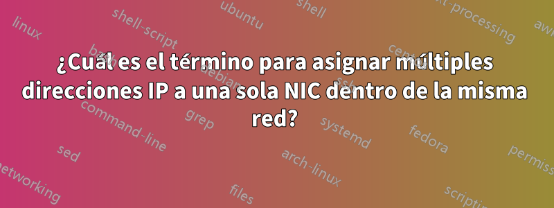 ¿Cuál es el término para asignar múltiples direcciones IP a una sola NIC dentro de la misma red?