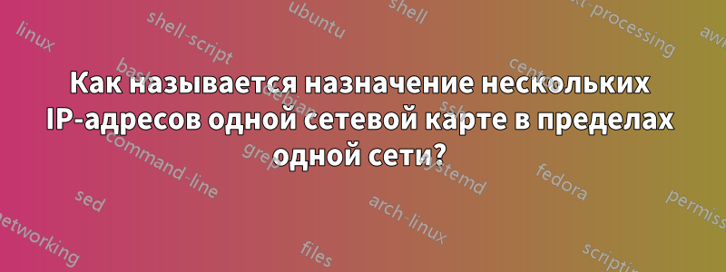 Как называется назначение нескольких IP-адресов одной сетевой карте в пределах одной сети?