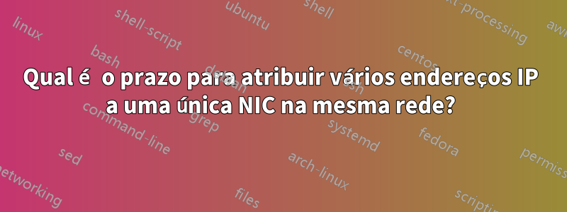Qual é o prazo para atribuir vários endereços IP a uma única NIC na mesma rede?