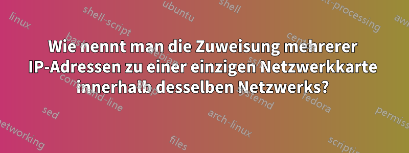 Wie nennt man die Zuweisung mehrerer IP-Adressen zu einer einzigen Netzwerkkarte innerhalb desselben Netzwerks?