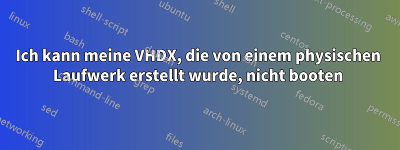 Ich kann meine VHDX, die von einem physischen Laufwerk erstellt wurde, nicht booten