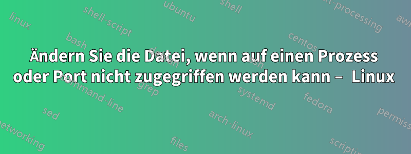 Ändern Sie die Datei, wenn auf einen Prozess oder Port nicht zugegriffen werden kann – Linux