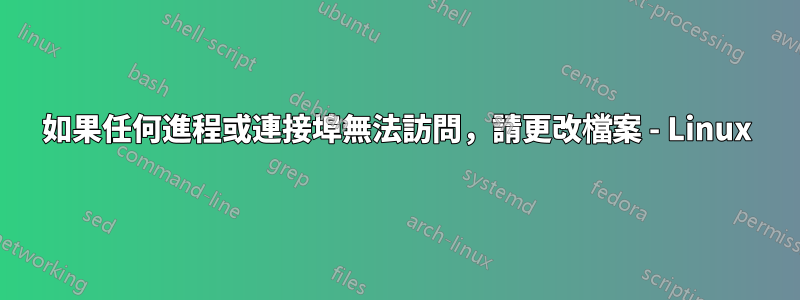 如果任何進程或連接埠無法訪問，請更改檔案 - Linux