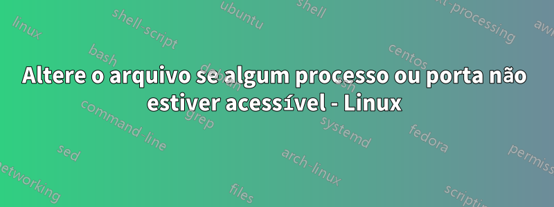 Altere o arquivo se algum processo ou porta não estiver acessível - Linux