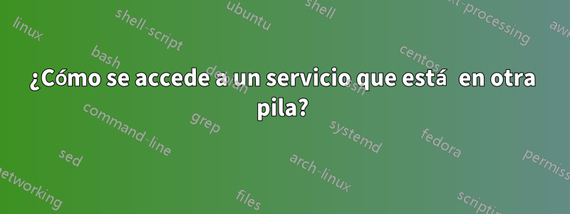 ¿Cómo se accede a un servicio que está en otra pila?