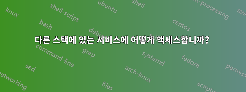 다른 스택에 있는 서비스에 어떻게 액세스합니까?