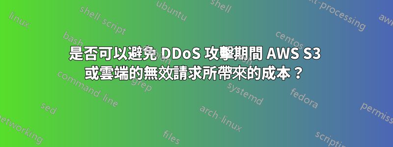 是否可以避免 DDoS 攻擊期間 AWS S3 或雲端的無效請求所帶來的成本？