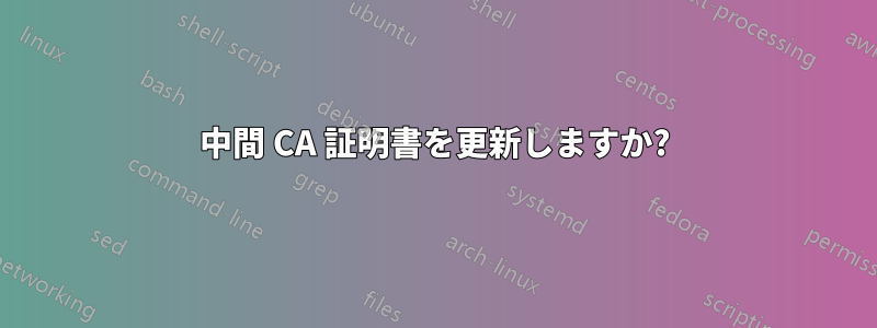 中間 CA 証明書を更新しますか?