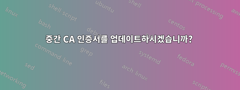 중간 CA 인증서를 업데이트하시겠습니까?