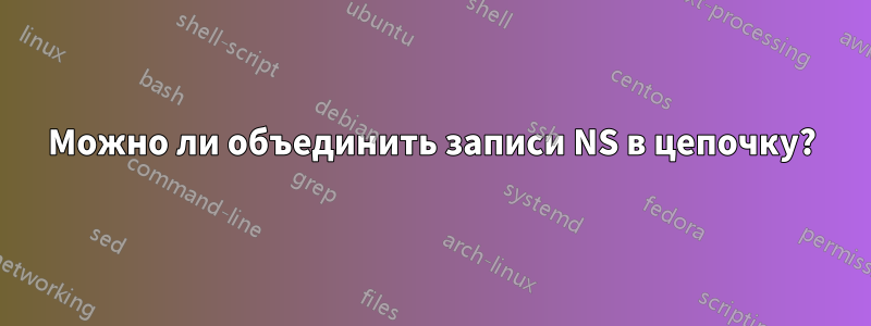 Можно ли объединить записи NS в цепочку?